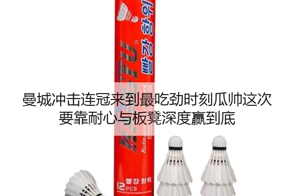 曼城冲击连冠来到最吃劲时刻瓜帅这次要靠耐心与板凳深度赢到底